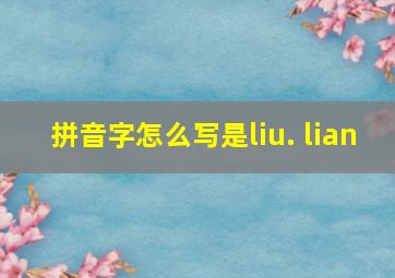 拼音字怎么写是liu. lian